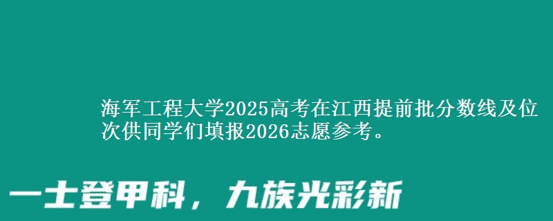 海軍工程大學(xué)2025高考在江西提前批分?jǐn)?shù)線及位次供同學(xué)們填報2026志愿參考。