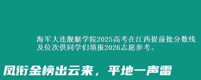 海軍大連艦艇學(xué)院2025高考在江西提前批分?jǐn)?shù)線及位次供同學(xué)們填報(bào)2026志愿參考。