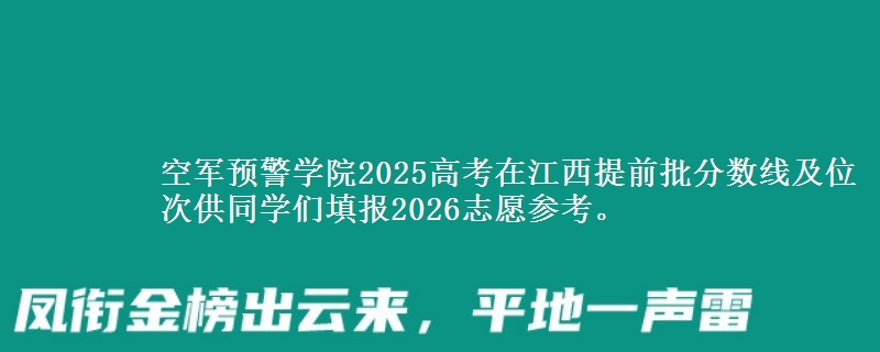 空軍預(yù)警學(xué)院2025高考在江西提前批分?jǐn)?shù)線及位次供同學(xué)們填報2026志愿參考。