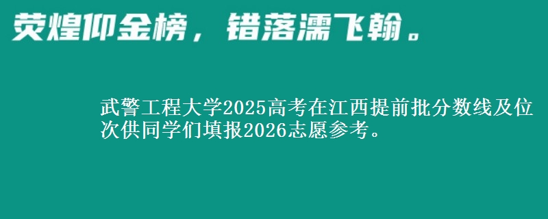 武警工程大學(xué)2025高考在江西提前批分?jǐn)?shù)線及位次供同學(xué)們填報(bào)2026志愿參考。