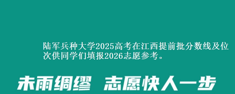 陸軍兵種大學(xué)2025高考在江西提前批分?jǐn)?shù)線及位次