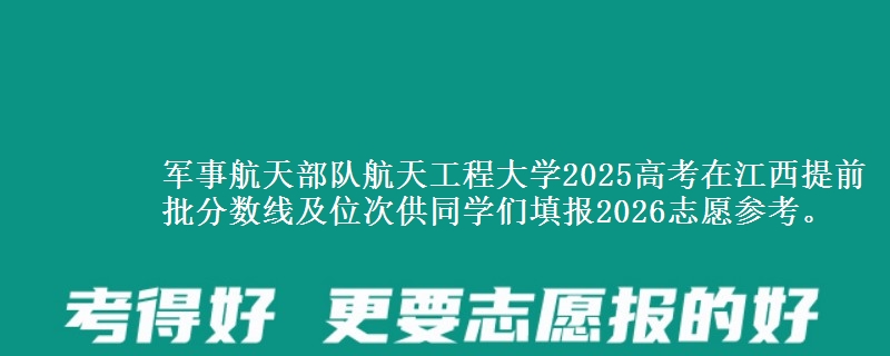 軍事航天部隊(duì)航天工程大學(xué)2025高考在江西提前批分?jǐn)?shù)線及位次