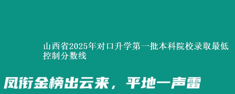 山西省2025年對(duì)口升學(xué)第一批本科院校錄取最低控制分?jǐn)?shù)線