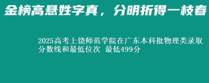 2025高考上饒師范學(xué)院在廣東本科批物理類錄取分數(shù)線和最低位次 最低499分