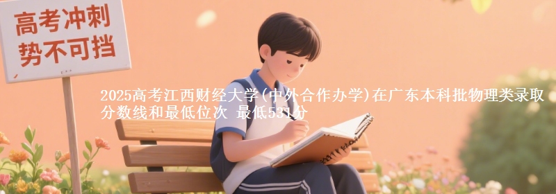 2025高考江西財(cái)經(jīng)大學(xué)(中外合作辦學(xué))在廣東本科批物理類錄取分?jǐn)?shù)線和最低位次 最低531分
