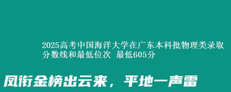 2025高考中國海洋大學(xué)在廣東本科批物理類錄取分?jǐn)?shù)線和最低位次 最低605分