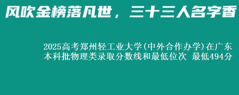 2025高考鄭州輕工業(yè)大學(xué)(中外合作辦學(xué))在廣東本科批物理類錄取分數(shù)線和最低位次 最低494分