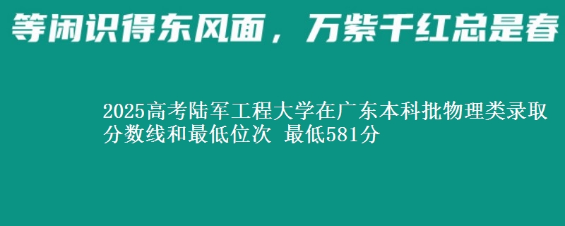 2025高考陸軍工程大學(xué)在廣東本科批物理類錄取分?jǐn)?shù)線和最低位次 最低581分