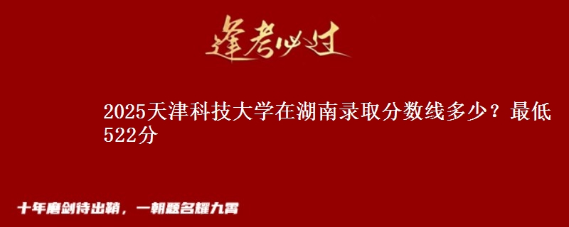 2025天津科技大學(xué)在湖南錄取分數(shù)線多少？最低522分