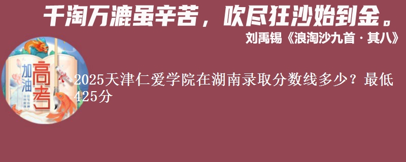 2025天津仁愛學院在湖南錄取分數(shù)線多少？最低425分