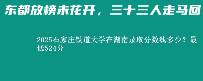 2025石家莊鐵道大學在湖南錄取分數(shù)線多少？最低524分
