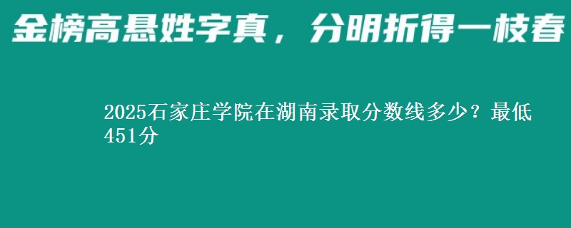 2025石家莊學(xué)院在湖南錄取分?jǐn)?shù)線多少？最低451分