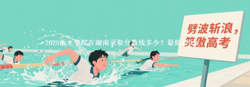 2025衡水學(xué)院在湖南錄取分?jǐn)?shù)線多少？最低470分