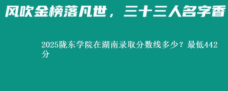 2025隴東學院在湖南錄取分數(shù)線多少？最低442分