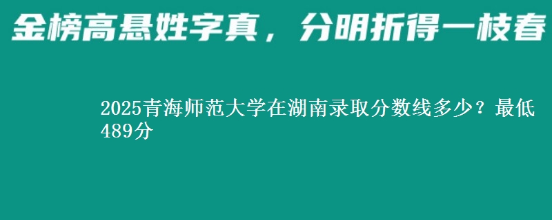 2025青海師范大學在湖南錄取分數(shù)線多少？最低489分