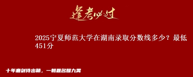 2025寧夏師范大學(xué)在湖南錄取分?jǐn)?shù)線多少？最低451分