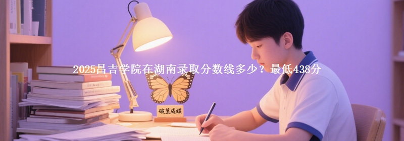2025昌吉學(xué)院在湖南錄取分?jǐn)?shù)線多少？最低438分