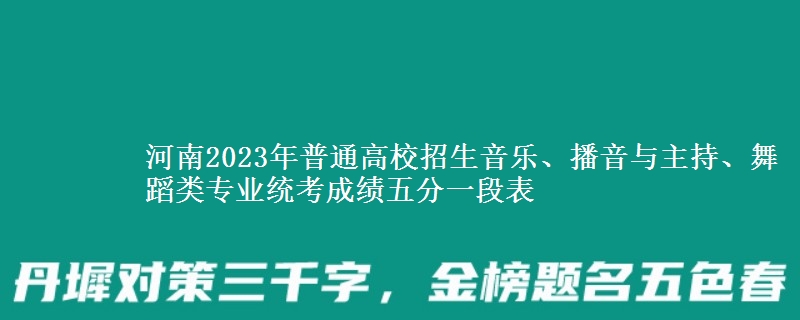 河南2023年普通高校招生音樂、播音與主持、舞蹈類專業(yè)統(tǒng)考成績五分一段表