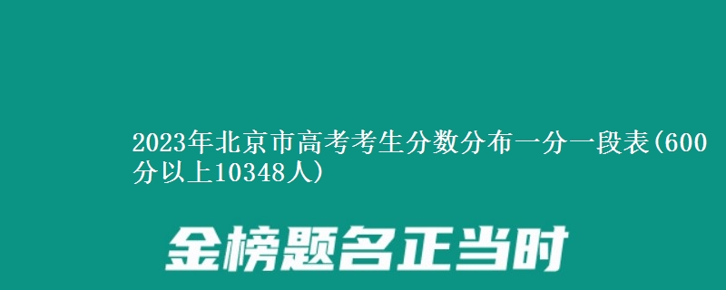 2023年北京市高考考生分數(shù)分布一分一段表(600分以上10348人)