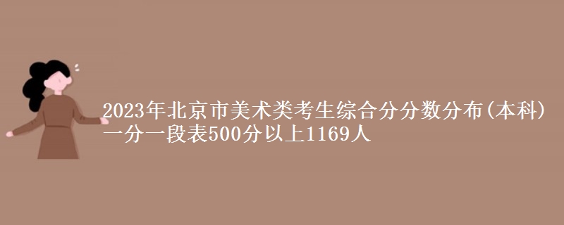 2023年北京市美術類考生綜合分分數(shù)分布(本科)一分一段表500分以上1169人