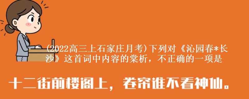 (2022高三上石家莊月考)下列對《沁園春*長沙》這首詞中內(nèi)容的棠析，不正確的一項是