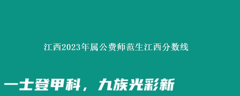 江西2023年屬公費師范生江西分數(shù)線