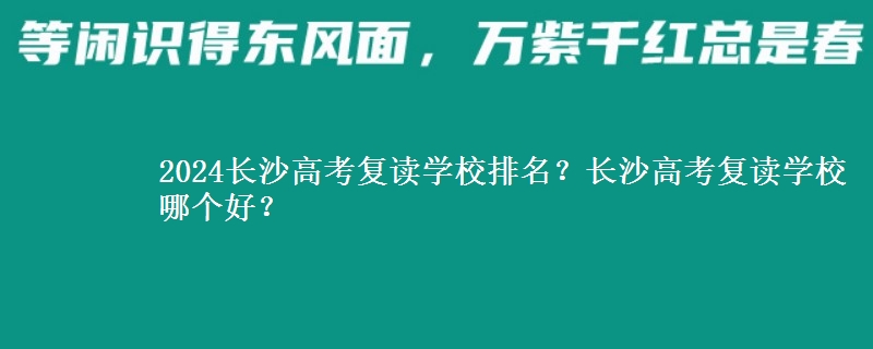2024長沙高考復(fù)讀學(xué)校排名？長沙高考復(fù)讀學(xué)校哪個(gè)好？