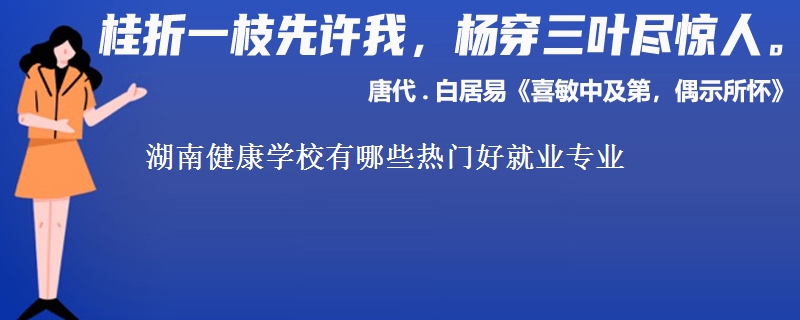湖南健康學(xué)校有哪些熱門好就業(yè)專業(yè)