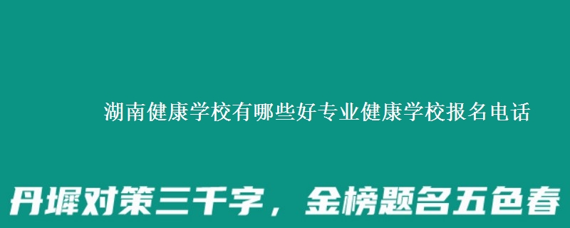 湖南健康學(xué)校有哪些好專業(yè)健康學(xué)校報(bào)名電話