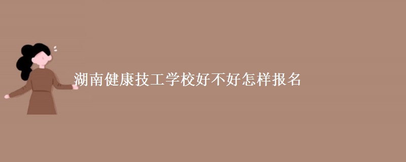 湖南健康技工學校好不好怎樣報名