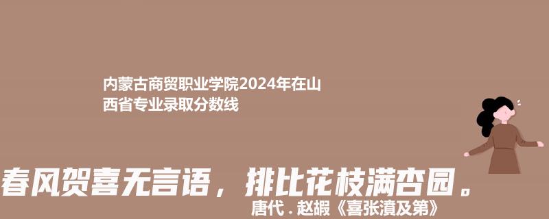 內(nèi)蒙古商貿(mào)職業(yè)學院2024年在山西省專業(yè)錄取分數(shù)線