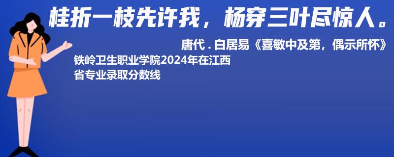 鐵嶺衛(wèi)生職業(yè)學院2024年在江西省專業(yè)錄取分數(shù)線
