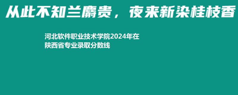 河北軟件職業(yè)技術(shù)學(xué)院2024年在陜西錄取分數(shù)線