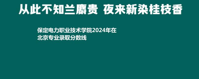 保定電力職業(yè)技術(shù)學(xué)院2024年在北京專業(yè)錄取分?jǐn)?shù)線